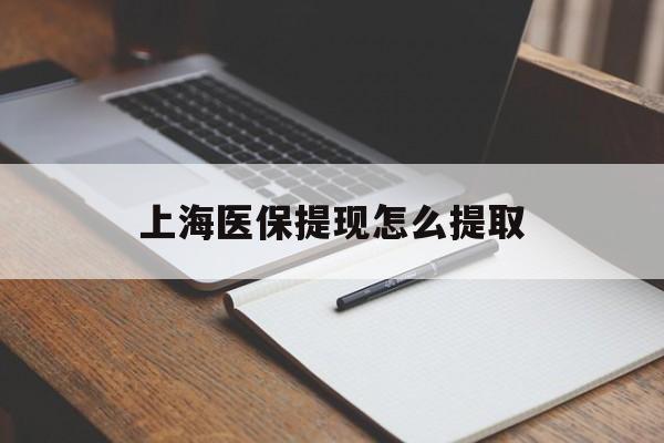 南阳上海医保提现怎么提取(上海医保提现怎么提取出来)