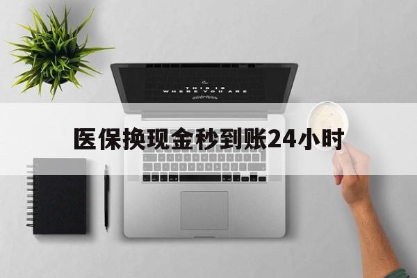 南阳医保换现金秒到账24小时(医保变现金)