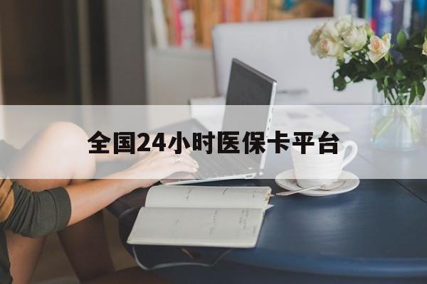 南阳全国24小时医保卡平台(医保24小时服务标志)