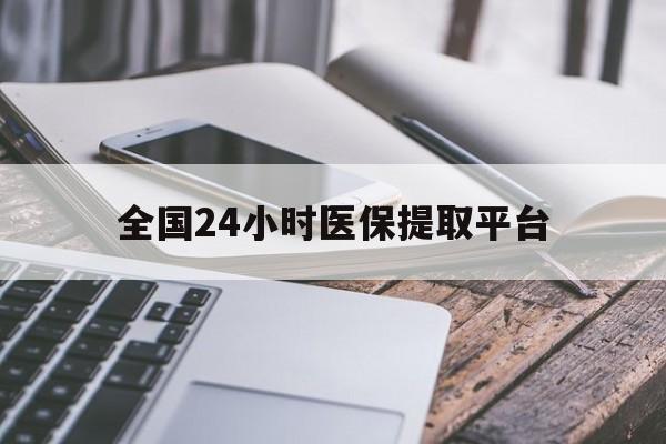 南阳全国24小时医保提取平台(全国24小时医保提取平台有哪些)