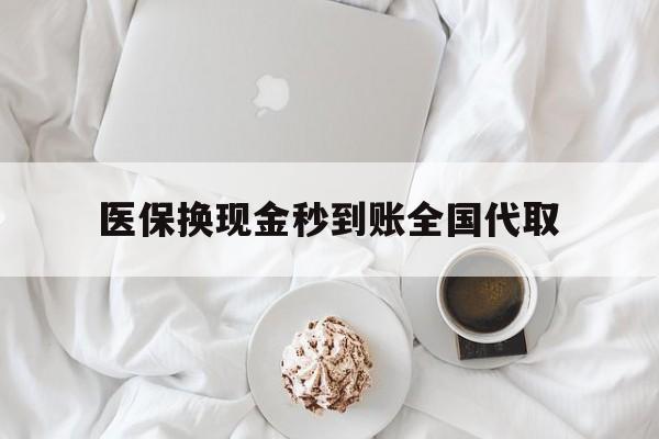 南阳医保换现金秒到账全国代取(医保换现金秒到账全国代取可以吗)