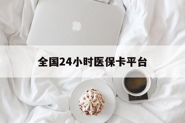 南阳全国24小时医保卡平台(全国24小时医保卡平台登录)