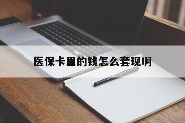 南阳医保卡里的钱怎么套现啊(医保卡的钱怎么套出来啊)