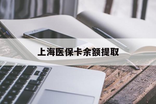 南阳上海医保卡余额提取(上海医保卡余额提取方法)