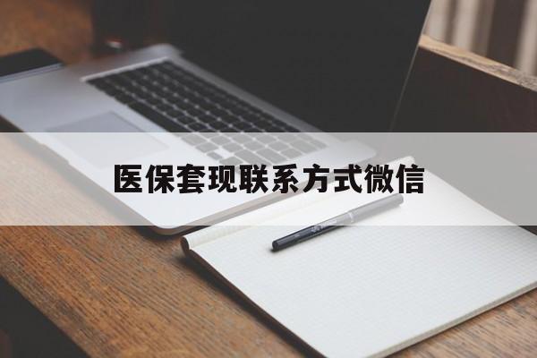 南阳医保套现联系方式微信(医保套现的联系方式)