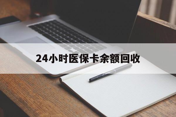 南阳24小时医保卡余额回收(医保卡回收比例是多少)