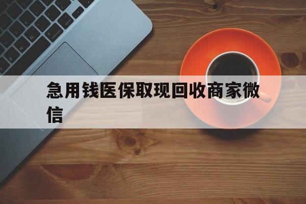 南阳急用钱医保取现回收商家微信(石家庄急用钱套医保卡联系方式渠道)