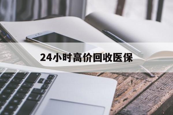 南阳24小时高价回收医保(24小时高价回收医保无锡)