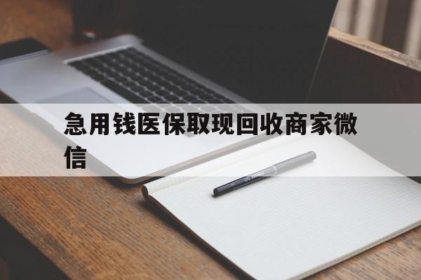 南阳急用钱医保取现回收商家微信(回收微信秒结账平台)