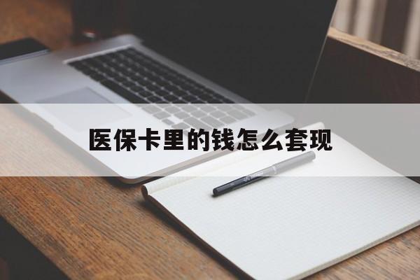 南阳医保卡里的钱怎么套现(医保卡里的钱怎么套现到银行卡)