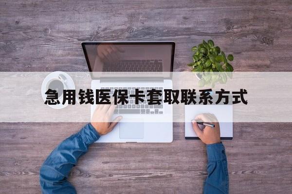 南阳急用钱医保卡套取联系方式(24小时套医保卡联系方式)