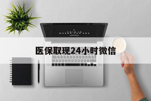 医保取现24小时微信(医保取现24小时微信沈阳) 医保取现24小时微信(医保取现24小时微信沈阳)
