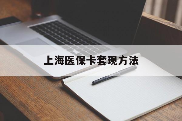 南阳上海医保卡套现方法(上海医保卡提现中介)