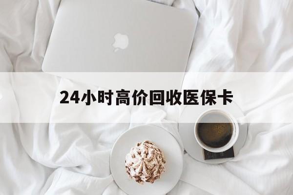 南阳24小时高价回收医保卡(温州高价回收医保卡)