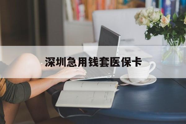 南阳深圳急用钱套医保卡(急用钱社保怎么搞出钱来)