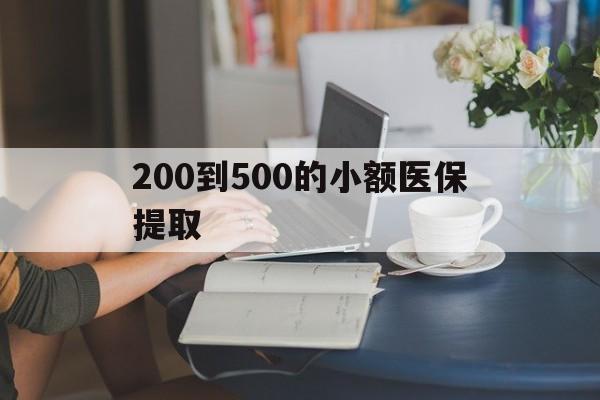 南阳200到500的小额医保提取(医保小额取现)