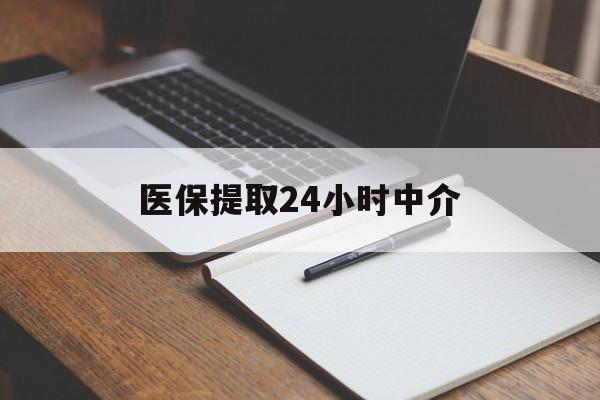 南阳医保提取24小时中介(医保提取24小时中介代办)