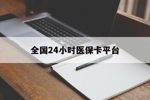 南阳全国24小时医保卡平台(24小时医疗保障)