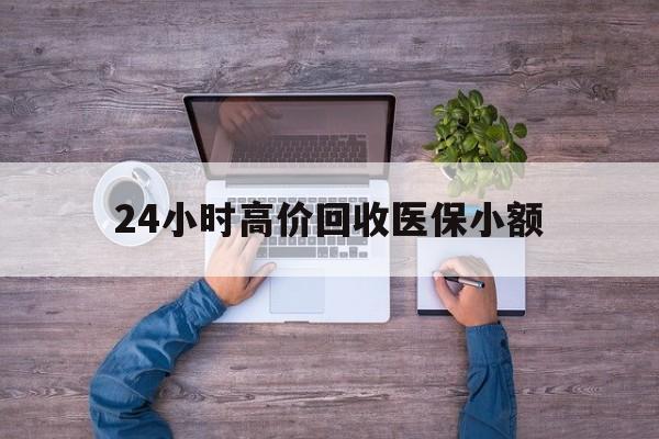 南阳24小时高价回收医保小额(300以内医保提取微信)