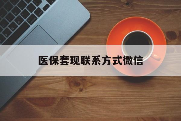 南阳医保套现联系方式微信(医保卡提现套取微信)