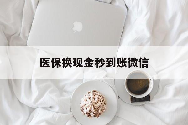 南阳医保换现金秒到账微信(医保换现金秒到账微信是真的吗)