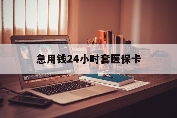 南阳急用钱24小时套医保卡(急用钱24小时套医保卡联系方式)