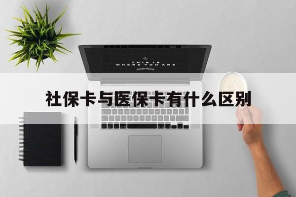 南阳社保卡与医保卡有什么区别(社保卡和医保的区别是哪里?)