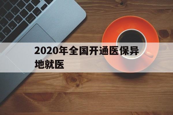 南阳2020年全国开通医保异地就医(2020年全国开通医保异地就医医院)