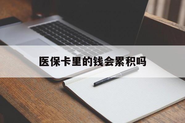 南阳医保卡里的钱会累积吗(医保卡账户的钱会累积么)